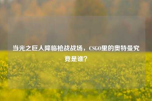当光之巨人降临枪战战场,CSGO里的奥特曼究竟是谁?