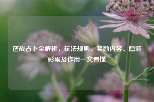 逆战占卜全解析，玩法规则、奖励内容、隐藏彩蛋及作用一文看懂