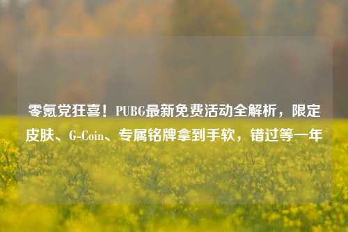 零氪党狂喜!PUBG最新免费活动全解析,限定皮肤、G-Coin、专属铭牌拿到手软,错过等一年