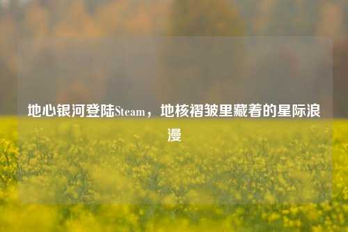 地心银河登陆Steam，地核褶皱里藏着的星际浪漫