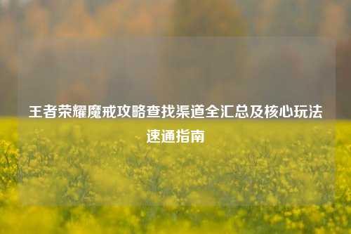 王者荣耀魔戒攻略查找渠道全汇总及核心玩法速通指南