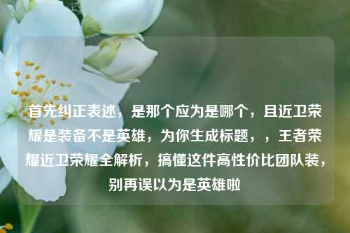首先纠正表述,是那个应为是哪个,且近卫荣耀是装备不是英雄,为你生成标题,,王者荣耀近卫荣耀全解析,搞懂这件高性价比团队装,别再误以为是英雄啦