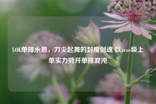LOL单排永恩，刀尖起舞的封魔剑魂 以zeus级上单实力劈开单排混沌