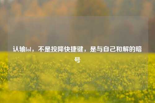 认输lol，不是投降快捷键，是与自己和解的暗号