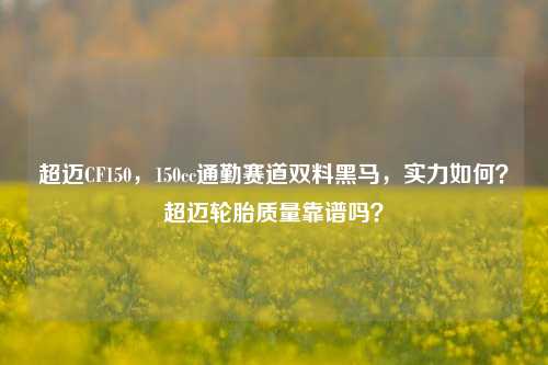 超迈CF150,150cc通勤赛道双料黑马,实力如何?超迈轮胎质量靠谱吗?