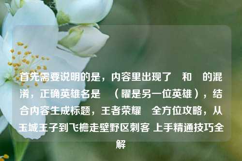 首先需要说明的是,内容里出现了暃和矅的混淆,正确英雄名是暃(曜是另一位英雄),结合内容生成标题,王者荣耀暃全方位攻略,从玉城王子到飞檐走壁野区刺客 上手精通技巧全解