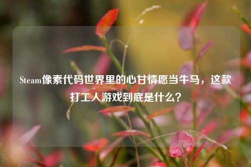 Steam像素代码世界里的心甘情愿当牛马，这款打工人游戏到底是什么？