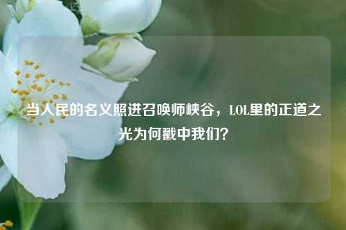 当人民的名义照进召唤师峡谷,LOL里的正道之光为何戳中我们?