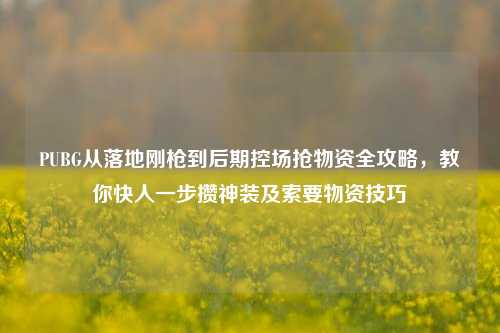 PUBG从落地刚枪到后期控场抢物资全攻略，教你快人一步攒神装及索要物资技巧