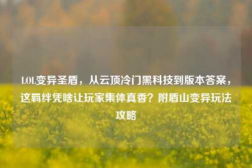 LOL变异圣盾,从云顶冷门黑科技到版本答案,这羁绊凭啥让玩家集体真香?附盾山变异玩法攻略