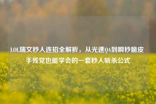 LOL瑞文秒人连招全解析,从光速QA到瞬秒脆皮 手残党也能学会的一套秒人斩杀公式