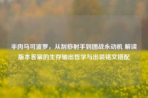 半肉马可波罗,从刮痧射手到团战永动机 解读版本答案的生存输出哲学与出装铭文搭配