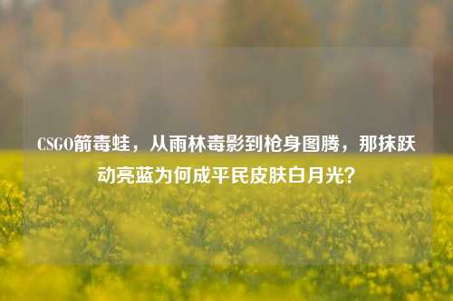 CSGO箭毒蛙，从雨林毒影到枪身图腾，那抹跃动亮蓝为何成平民皮肤白月光？