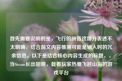 首先需要说明的是,飞行的拼音这部分表述不太明确,结合前文内容推测可能是输入时的冗余信息。以下是结合核心内容生成的标题,,当Steam长出翅膀,载着玩家热爱飞越山海的游戏平台