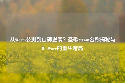 从Steam公测到口碑逆袭?圣歌Steam名称揭秘与BioWare的重生赌局