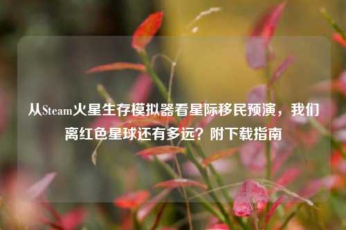 从Steam火星生存模拟器看星际移民预演,我们离红色星球还有多远?附下载指南