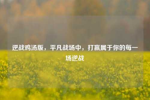 逆战鸡汤版,平凡战场中,打赢属于你的每一场逆战