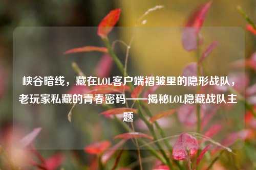 峡谷暗线，藏在LOL客户端褶皱里的隐形战队，老玩家私藏的青春密码——揭秘LOL隐藏战队主题