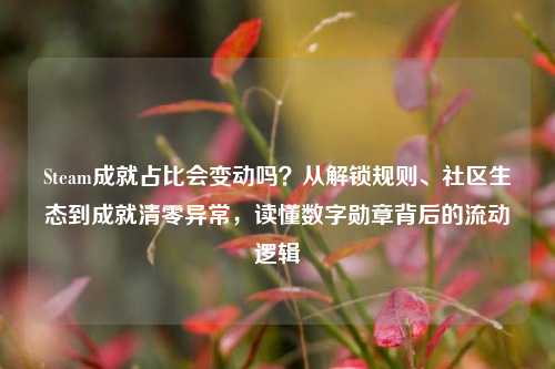Steam成就占比会变动吗？从解锁规则、社区生态到成就清零异常，读懂数字勋章背后的流动逻辑