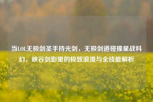 当LOL无极剑圣手持光剑,无极剑道碰撞星战科幻,峡谷剑影里的极致浪漫与全技能解析