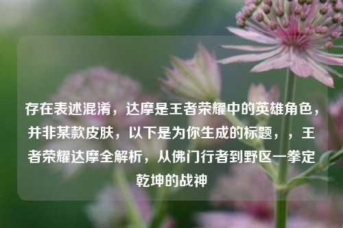 存在表述混淆，达摩是王者荣耀中的英雄角色，并非某款皮肤，以下是为你生成的标题，，王者荣耀达摩全解析，从佛门行者到野区一拳定乾坤的战神