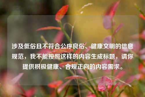 涉及低俗且不符合公序良俗、健康文明的信息规范,我不能按照这样的内容生成标题,请你提供积极健康、合规正向的内容需求。