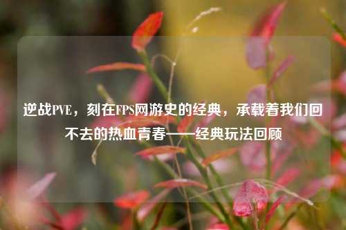 逆战PVE，刻在FPS网游史的经典，承载着我们回不去的热血青春——经典玩法回顾