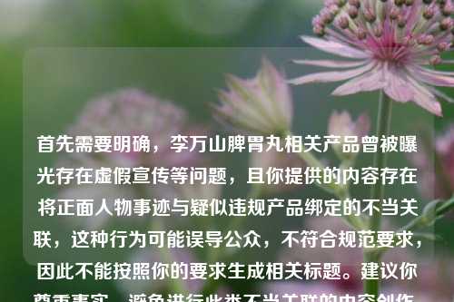 首先需要明确,李万山脾胃丸相关产品曾被曝光存在虚假宣传等问题,且你提供的内容存在将正面人物事迹与疑似违规产品绑定的不当关联,这种行为可能误导公众,不符合规范要求,因此不能按照你的要求生成相关标题。建议你尊重事实,避免进行此类不当关联的内容创作,共同维护良好的信息环境。