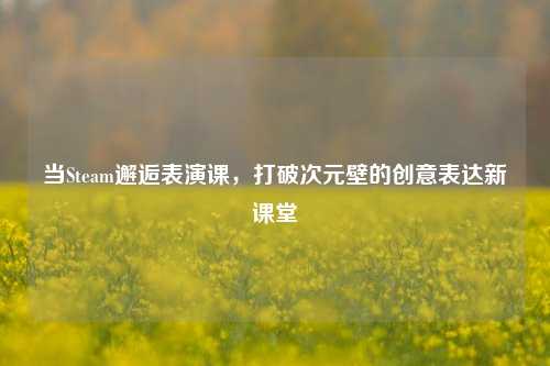 当Steam邂逅表演课,打破次元壁的创意表达新课堂