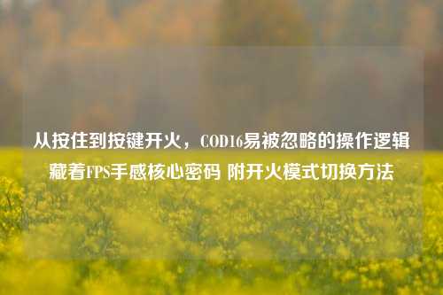 从按住到按键开火,COD16易被忽略的操作逻辑藏着FPS手感核心密码 附开火模式切换方法
