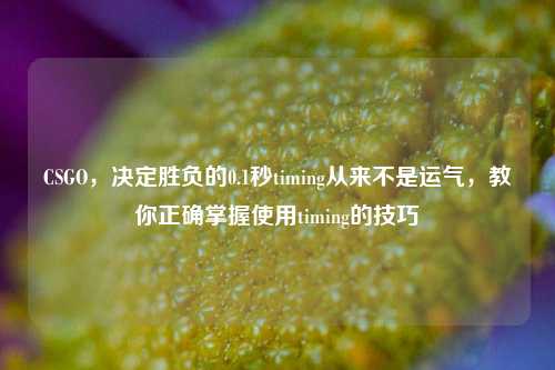 CSGO,决定胜负的0.1秒timing从来不是运气,教你正确掌握使用timing的技巧