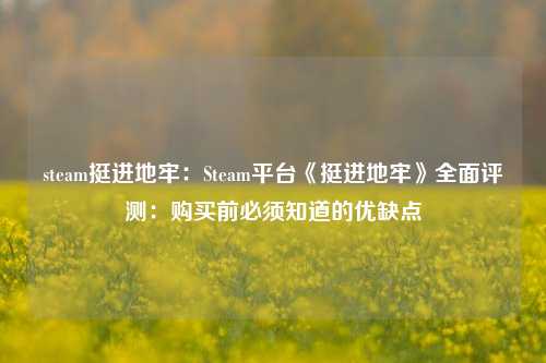 steam挺进地牢:Steam平台《挺进地牢》全面评测:购买前必须知道的优缺点