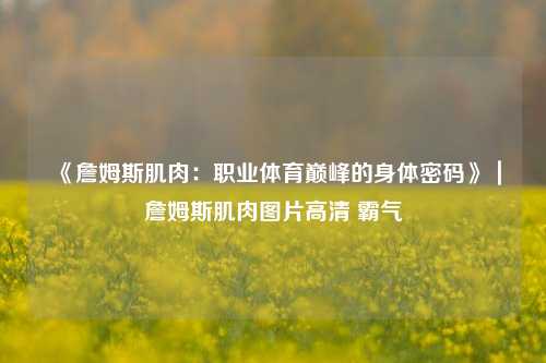 《詹姆斯肌肉:职业体育巅峰的身体密码》|詹姆斯肌肉图片高清 霸气