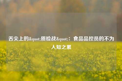 舌尖上的"质检战"：食品品控员的不为人知之累